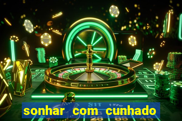 sonhar com cunhado jogo do bicho